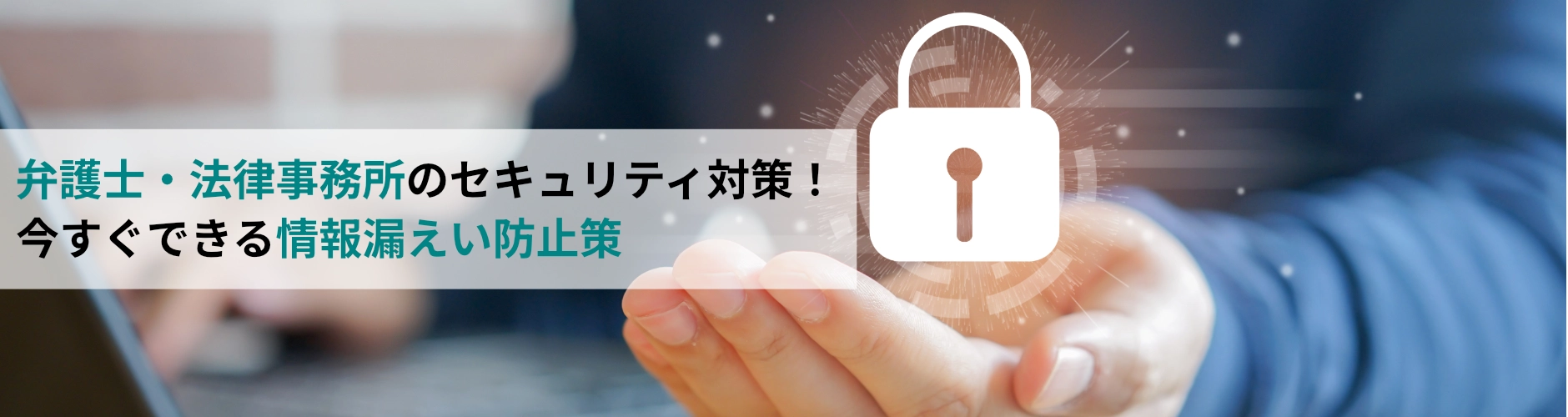 弁護士、法律事務所のセキュリティ対策!今すぐできる情報漏えい防止策
