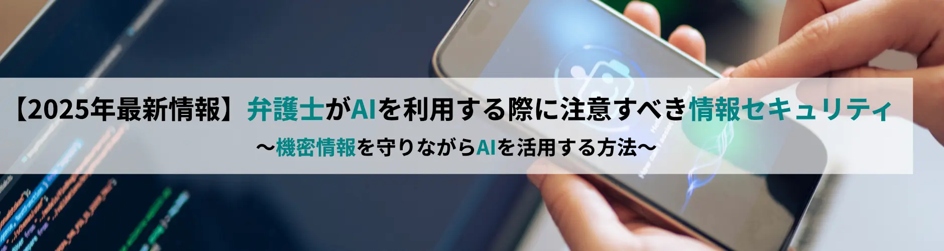 【2025年最新情報】弁護士が生成AIを利用する際に注意すべき情報セキュリティ~機密情報を守りながらAIを活用する方法~